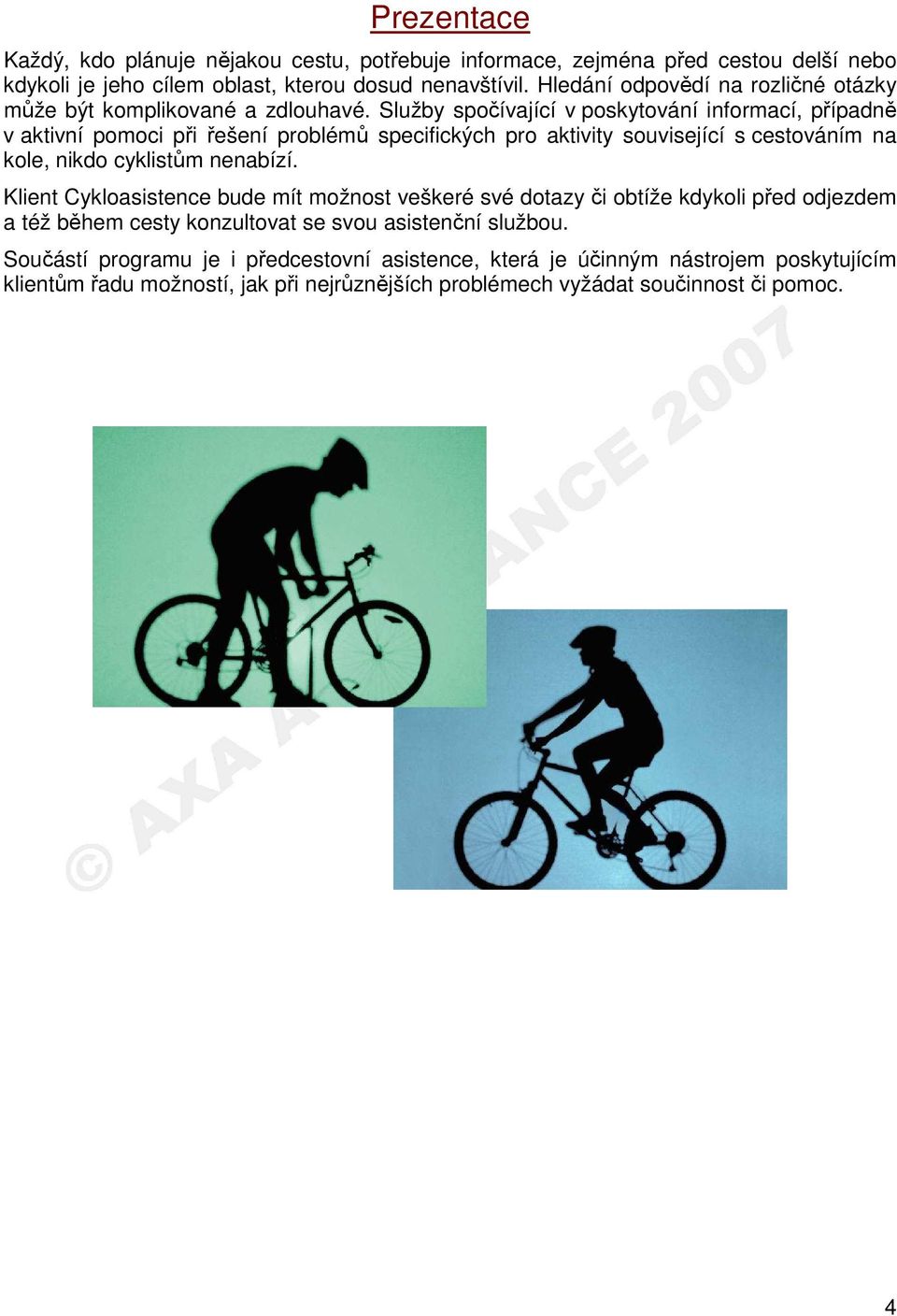 Služby spočívající v poskytování informací, případně v aktivní pomoci při řešení problémů specifických pro aktivity související s cestováním na kole, nikdo cyklistům nenabízí.