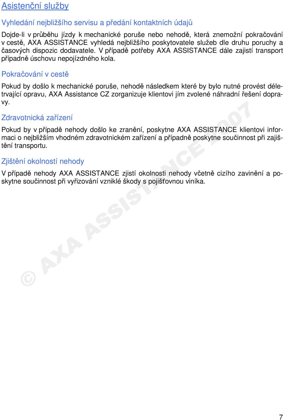 Pokračování v cestě Pokud by došlo k mechanické poruše, nehodě následkem které by bylo nutné provést déletrvající opravu, AXA Assistance CZ zorganizuje klientovi jím zvolené náhradní řešení dopravy.