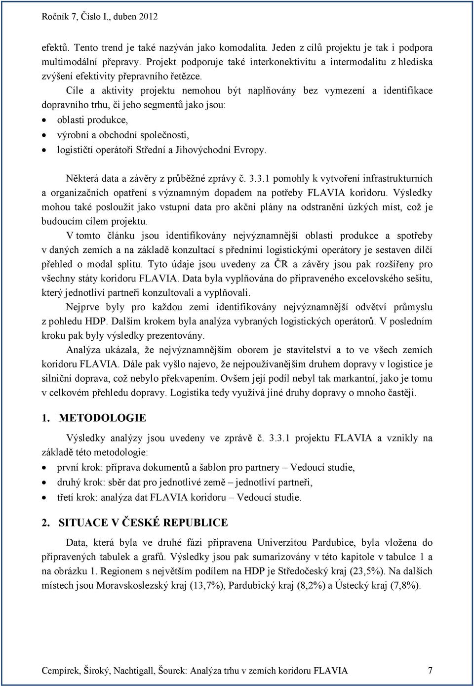 Cíle a aktivity projektu nemohou být naplňovány bez vymezení a identifikace dopravního trhu, či jeho segmentů jako jsou: oblasti produkce, výrobní a obchodní společnosti, logističtí operátoři Střední