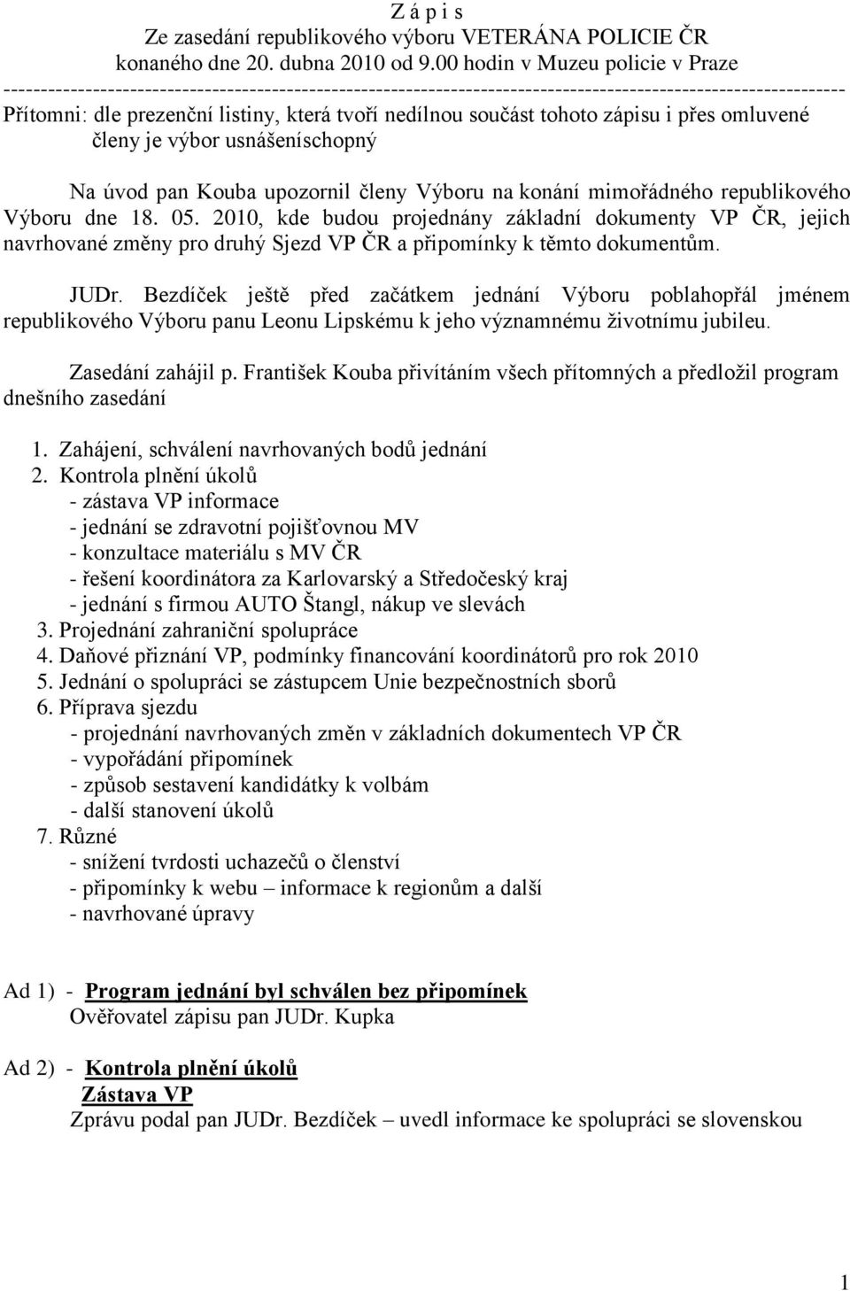 nedílnou součást tohoto zápisu i přes omluvené členy je výbor usnášeníschopný Na úvod pan Kouba upozornil členy Výboru na konání mimořádného republikového Výboru dne 18. 05.