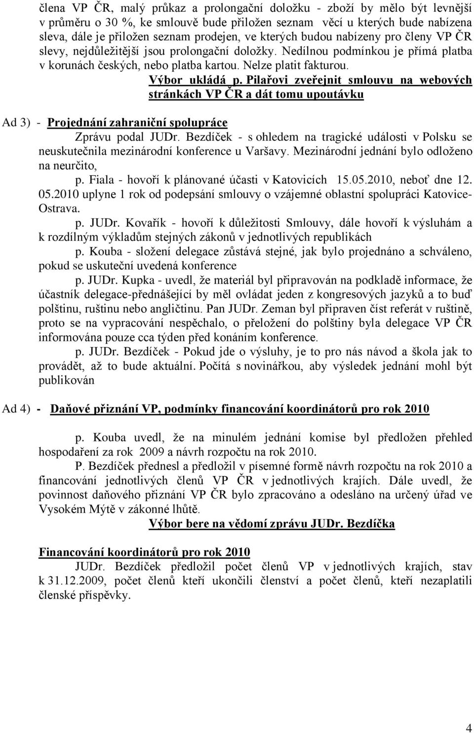 Pilařovi zveřejnit smlouvu na webových stránkách VP ČR a dát tomu upoutávku Ad 3) - Projednání zahraniční spolupráce Zprávu podal JUDr.