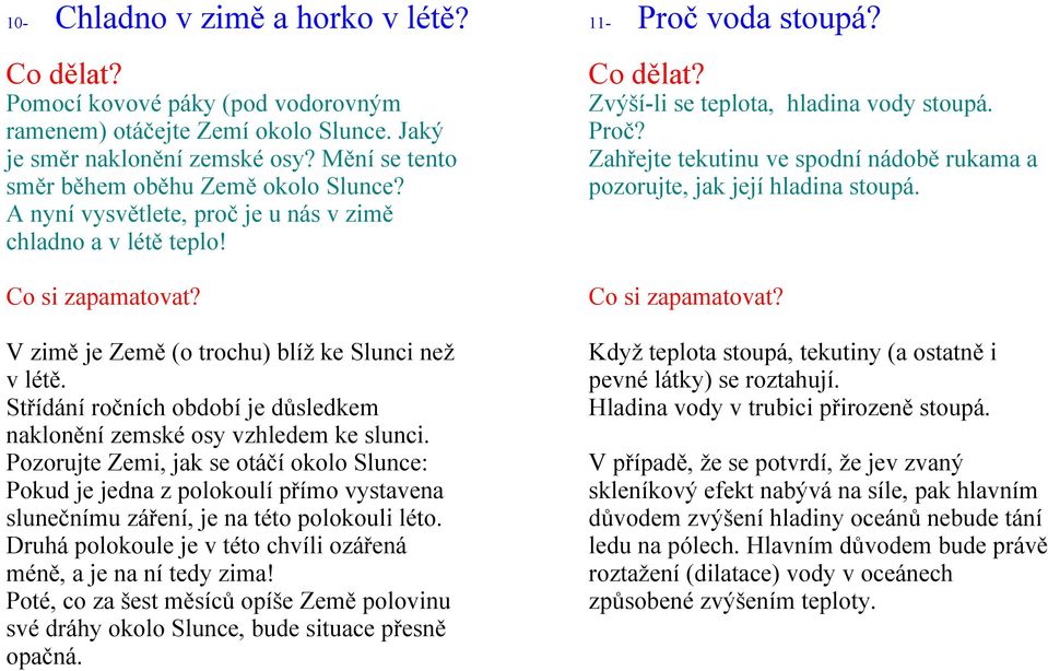 Pozorujte Zemi, jak se otáčí okolo Slunce: Pokud je jedna z polokoulí přímo vystavena slunečnímu záření, je na této polokouli léto. Druhá polokoule je v této chvíli ozářená méně, a je na ní tedy zima!