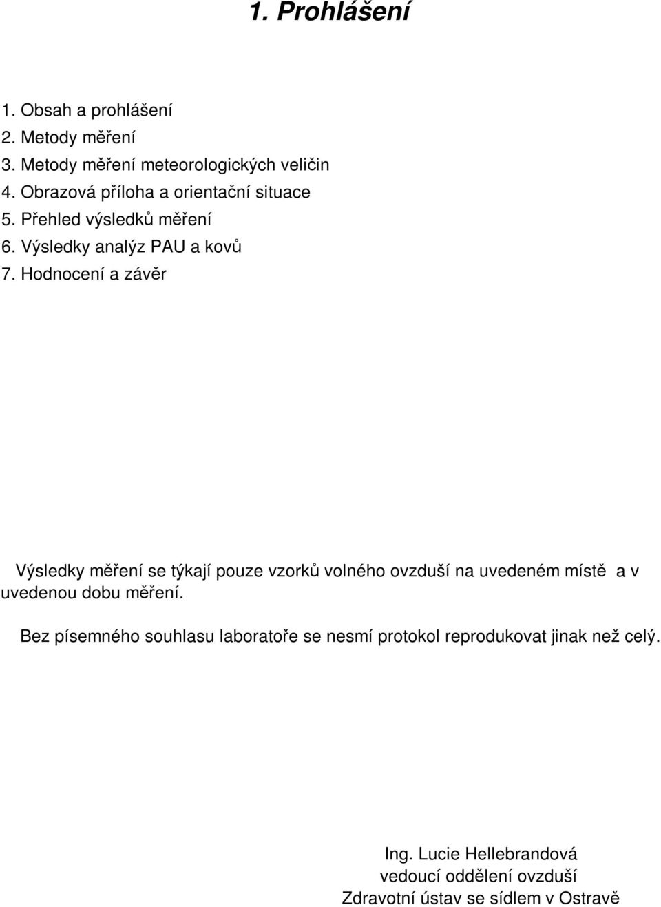 Hodnocení a závěr Výsledky měření se týkají pouze vzorků volného ovzduší na uvedeném místě a v uvedenou dobu měření.