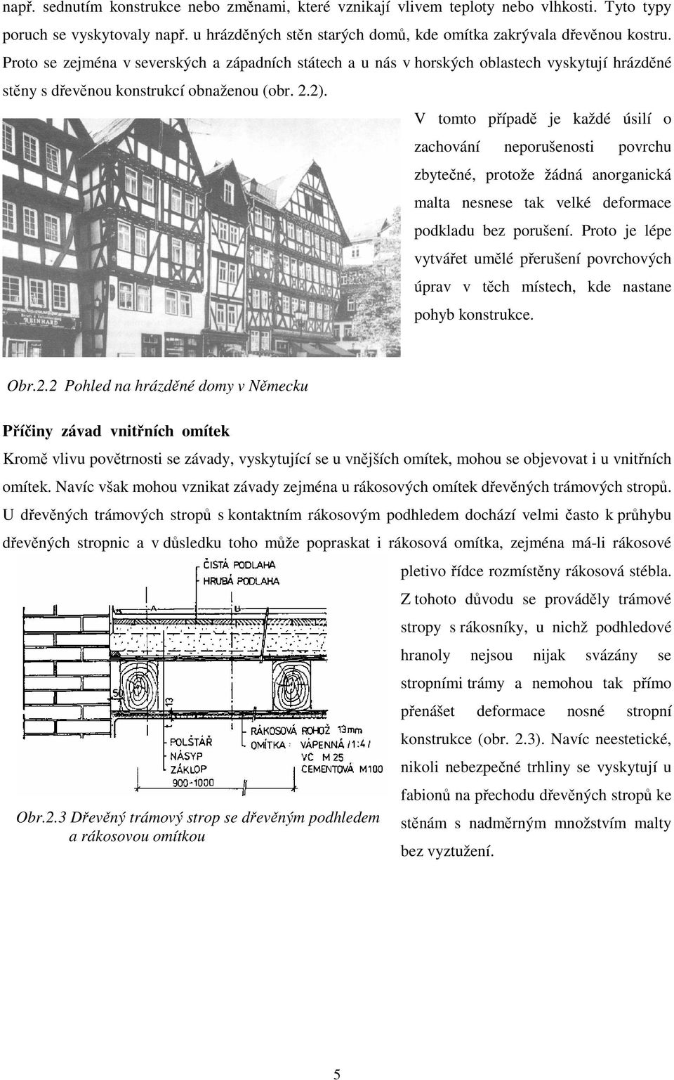 V tomto případě je každé úsilí o zachování neporušenosti povrchu zbytečné, protože žádná anorganická malta nesnese tak velké deformace podkladu bez porušení.