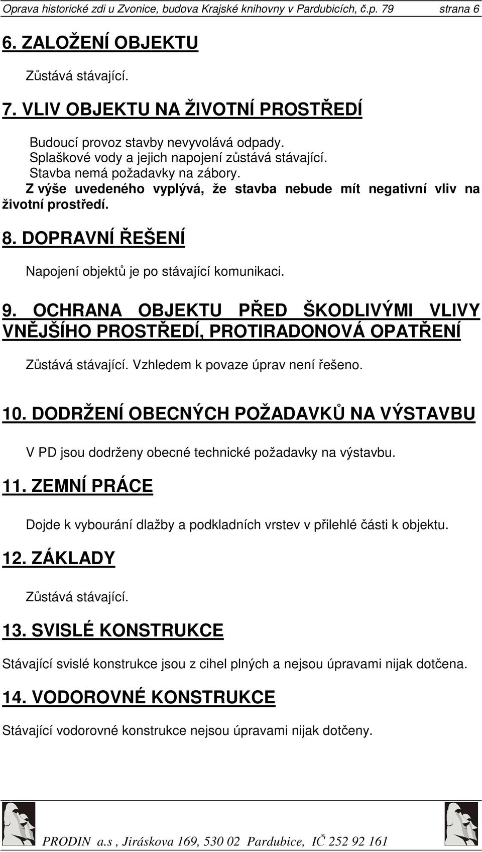 DOPRAVNÍ ŘEŠENÍ Napojení objektů je po stávající komunikaci. 9. OCHRANA OBJEKTU PŘED ŠKODLIVÝMI VLIVY VNĚJŠÍHO PROSTŘEDÍ, PROTIRADONOVÁ OPATŘENÍ Vzhledem k povaze úprav není řešeno. 10.