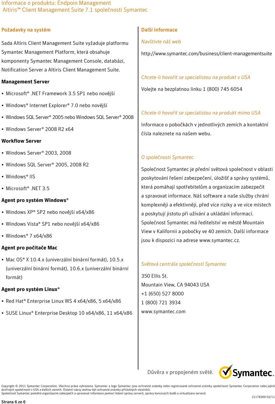 0 nebo novější Windows SQL Server 2005 nebo Windows SQL Server 2008 Windows Server 2008 R2 x64 Workflow Server Windows Server 2003, 2008 Windows SQL Server 2005, 2008 R2 Windows IIS Microsoft.NET 3.