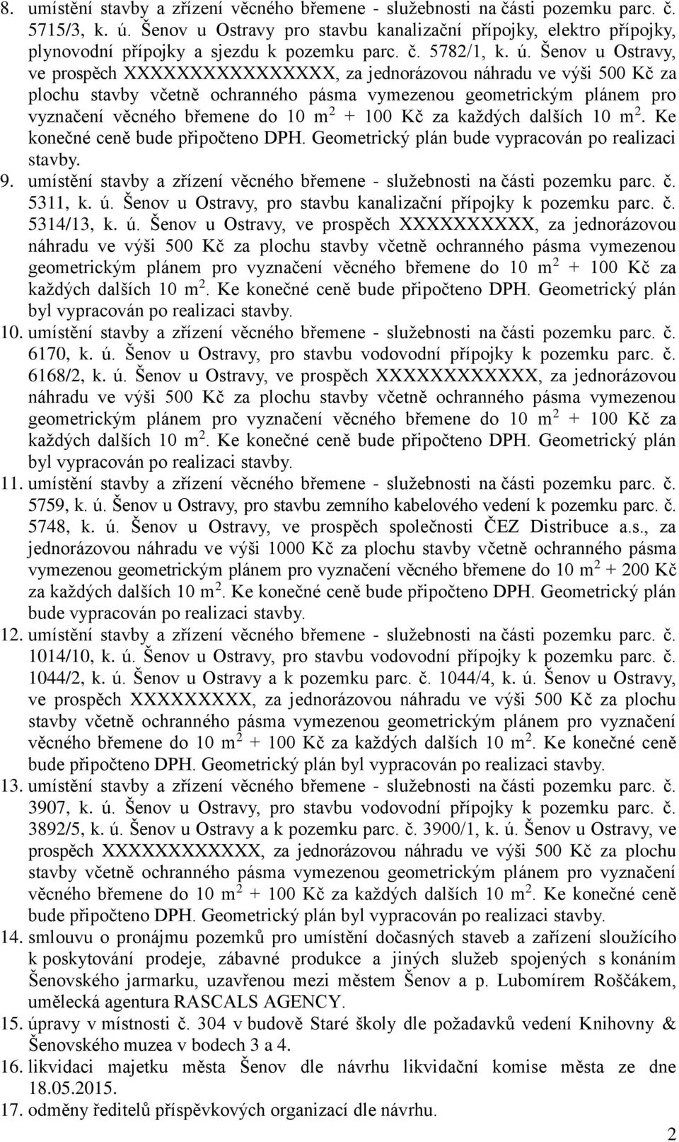 Šenov u Ostravy, ve prospěch XXXXXXXXXXXXXXXX, za jednorázovou náhradu ve výši 500 Kč za plochu stavby včetně ochranného pásma vymezenou geometrickým plánem pro vyznačení věcného břemene do 10 m 2 +