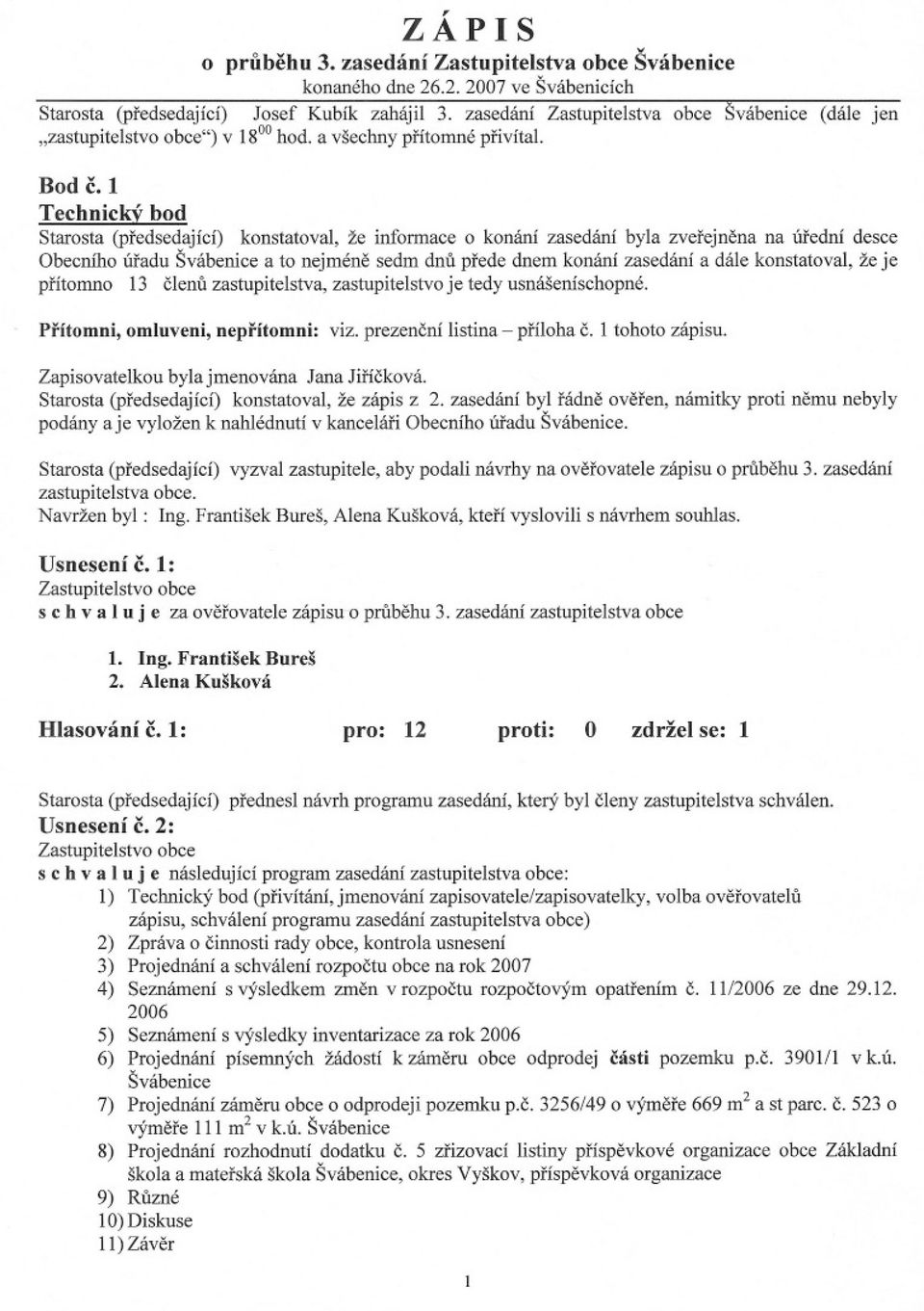 1 Technický bod Starosta (predsedající) konstatoval, že informace o konání zasedání byla zverejnena na úrední desce Obecního úradu Švábenice a to nejméne sedm dnu prede dnem konání zasedání a dále