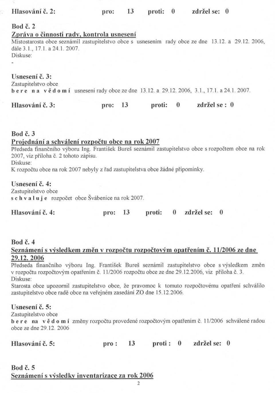 3 Proiednání a schválení rozpoctu obce na rok 2007 Predseda financního výboru Ing. František Bureš seznámil zastupitelstvo obce s rozpoctem obce na rok 2007, viz príloha c. 2 tohoto zápisu.