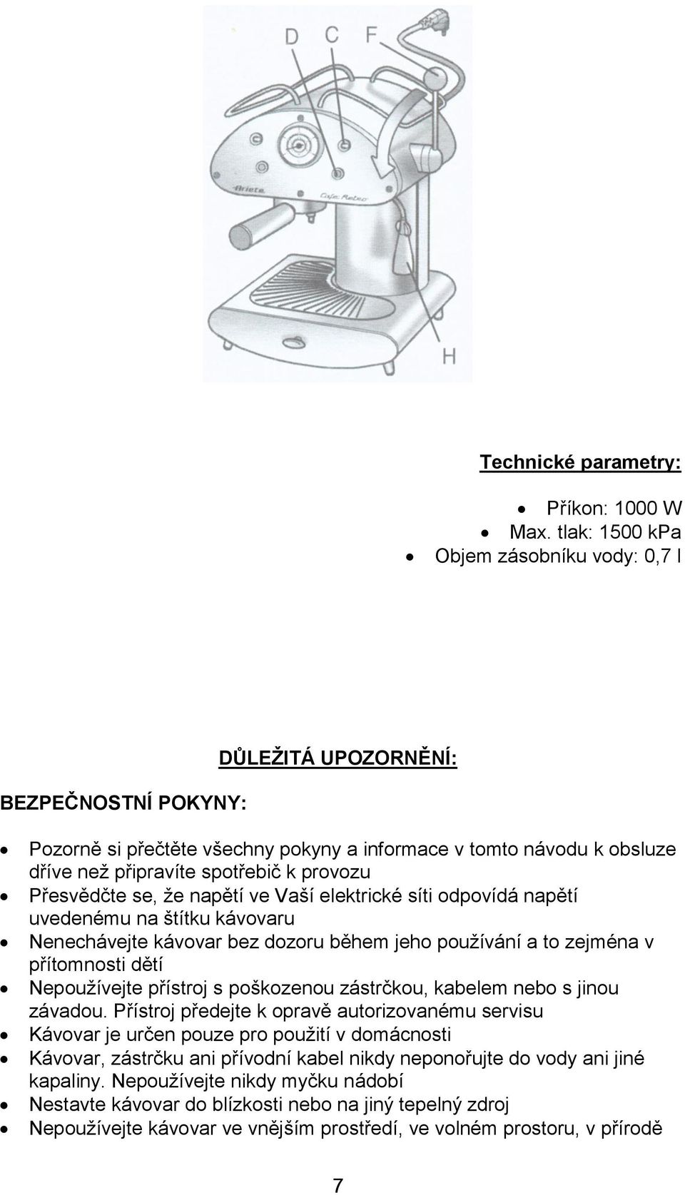 Přesvědčte se, že napětí ve Vaší elektrické síti odpovídá napětí uvedenému na štítku kávovaru Nenechávejte kávovar bez dozoru během jeho používání a to zejména v přítomnosti dětí Nepoužívejte