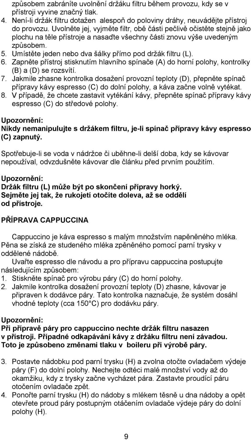 Umístěte jeden nebo dva šálky přímo pod držák filtru (L). 6. Zapněte přístroj stisknutím hlavního spínače (A) do horní polohy, kontrolky (B) a (D) se rozsvítí. 7.