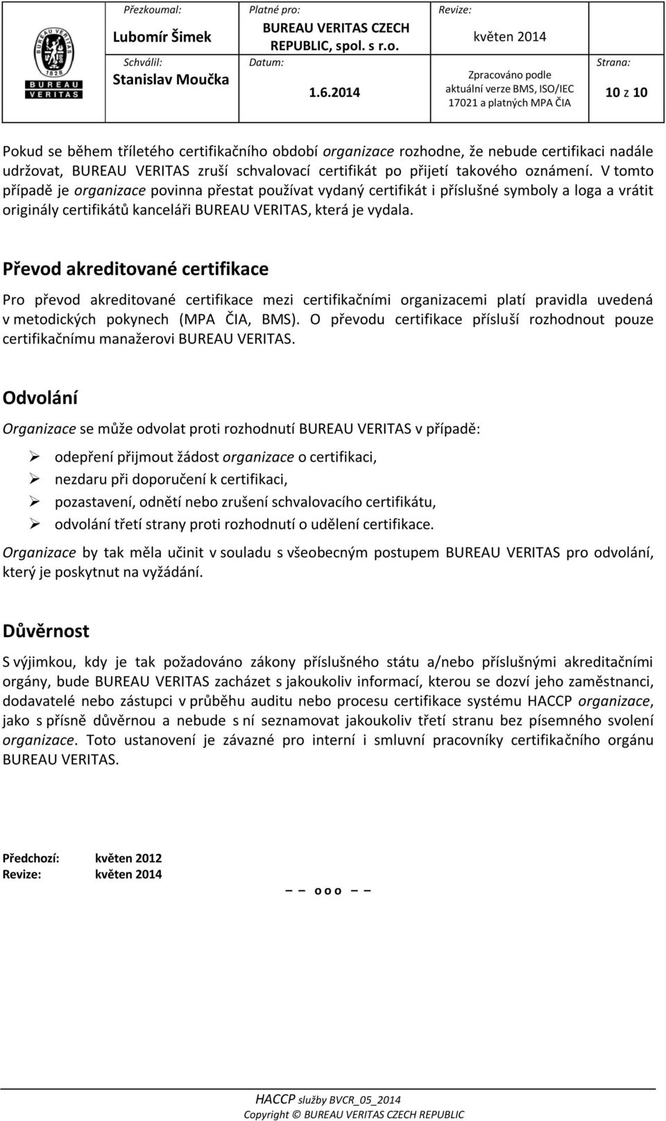 Převod akreditované certifikace Pro převod akreditované certifikace mezi certifikačními organizacemi platí pravidla uvedená v metodických pokynech (MPA ČIA, BMS).