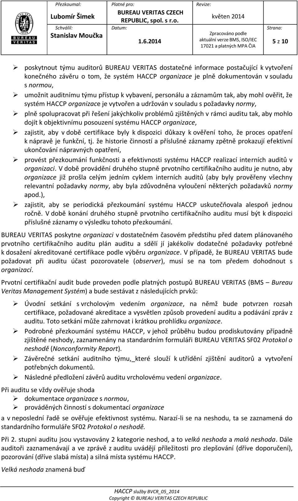 problémů zjištěných v rámci auditu tak, aby mohlo dojít k objektivnímu posouzení systému HACCP organizace, zajistit, aby v době certifikace byly k dispozici důkazy k ověření toho, že proces opatření