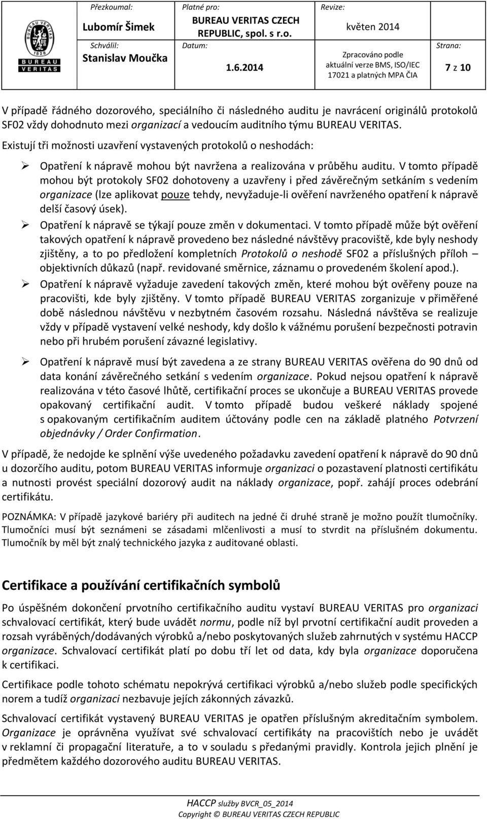 V tomto případě mohou být protokoly SF02 dohotoveny a uzavřeny i před závěrečným setkáním s vedením organizace (lze aplikovat pouze tehdy, nevyžaduje-li ověření navrženého opatření k nápravě delší