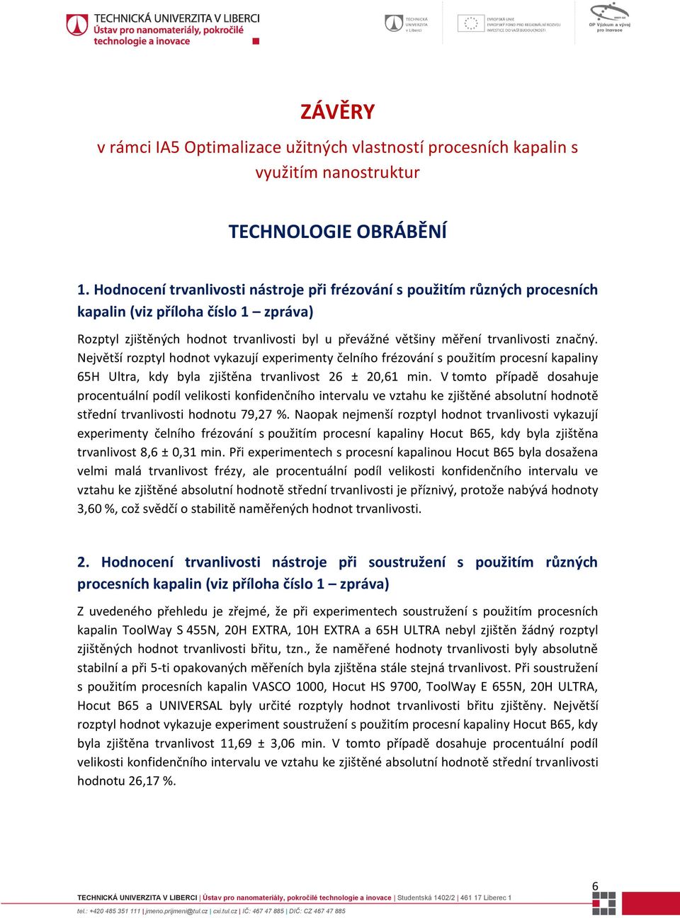 značný. Největší rozptyl hodnot vykazují experimenty čelního frézování s použitím procesní kapaliny 65H Ultra, kdy byla zjištěna trvanlivost 26 ± 20,61 min.