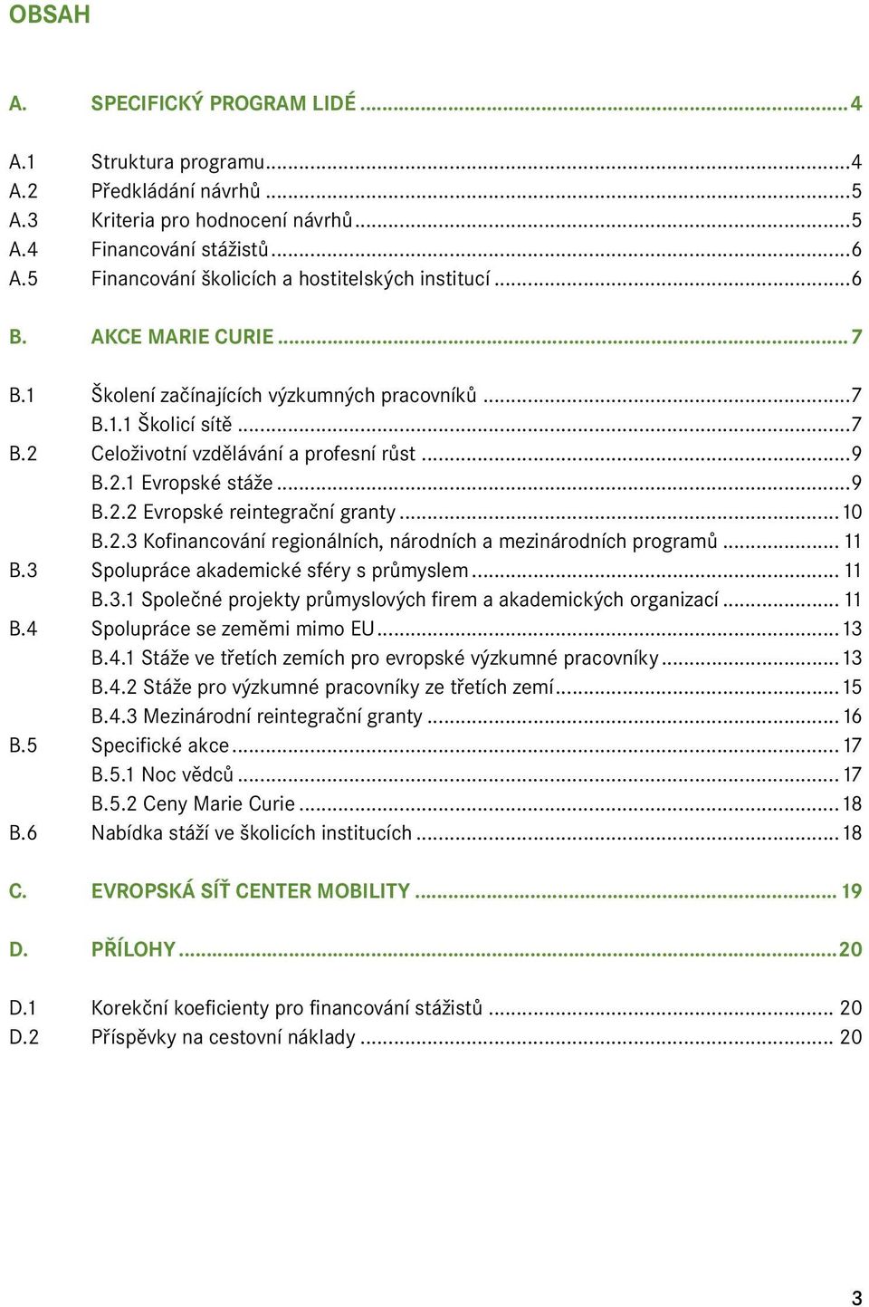 2.1 Evropské stáže...9 B.2.2 Evropské reintegrační granty...10 B.2.3 Kofinancování regionálních, národních a mezinárodních programů...11 B.3 Spolupráce akademické sféry s průmyslem...11 B.3.1 Společné projekty průmyslových firem a akademických organizací.