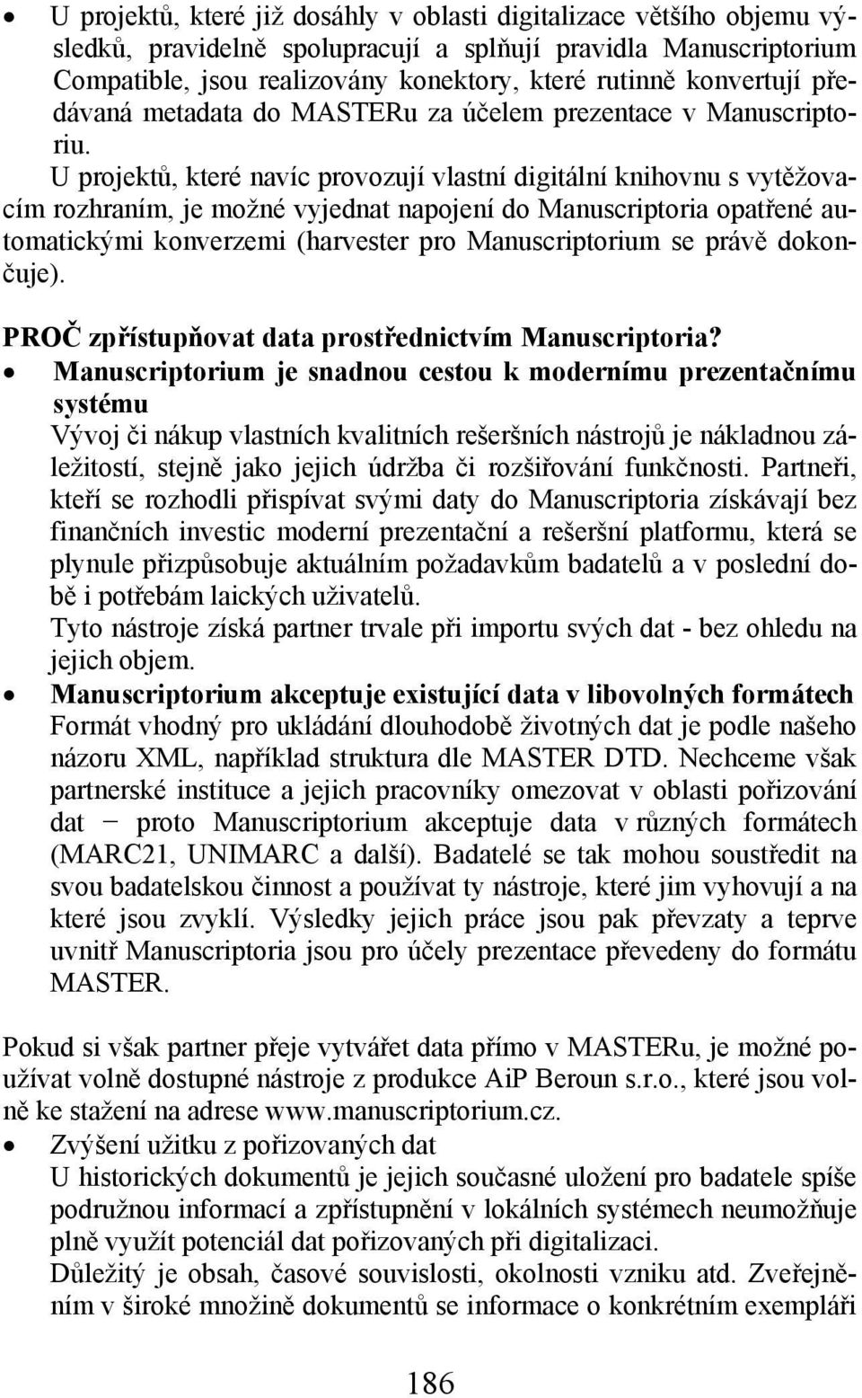 U projektů, které navíc provozují vlastní digitální knihovnu s vytěžovacím rozhraním, je možné vyjednat napojení do Manuscriptoria opatřené automatickými konverzemi (harvester pro Manuscriptorium se