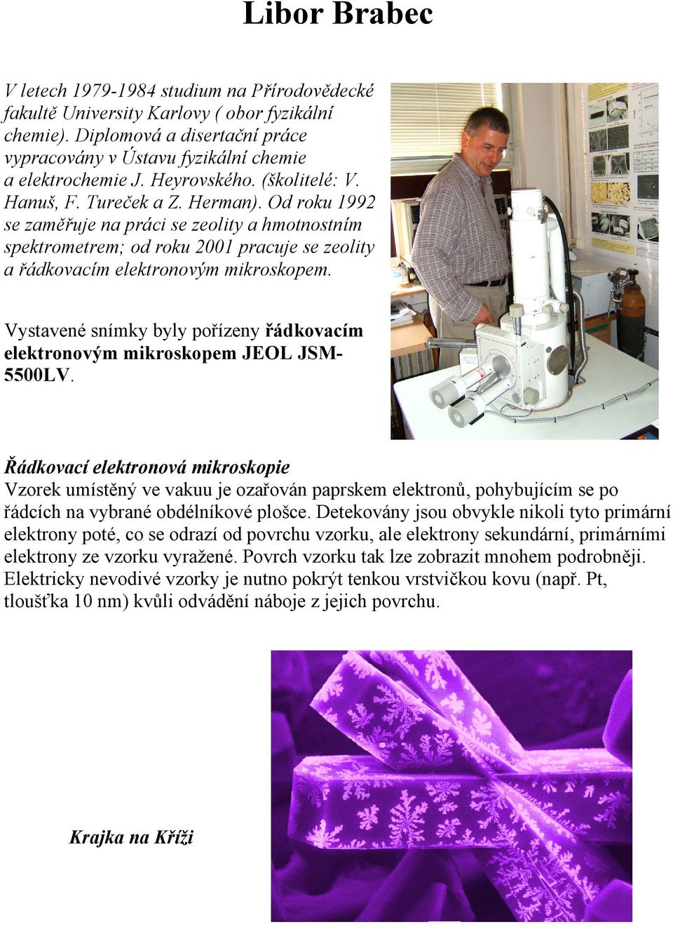 Od roku 1992 se zaměřuje na práci se zeolity a hmotnostním spektrometrem; od roku 2001 pracuje se zeolity a řádkovacím elektronovým mikroskopem.