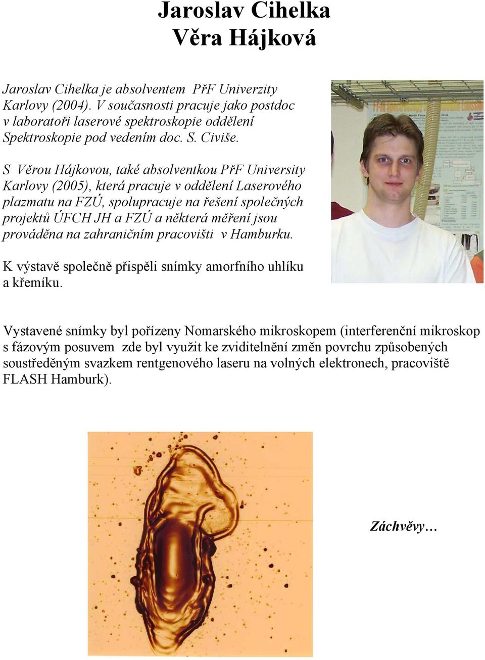 S Věrou Hájkovou, také absolventkou PřF University Karlovy (2005), která pracuje v oddělení Laserového plazmatu na FZÚ, spolupracuje na řešení společných projektů ÚFCH JH a FZÚ a některá měření