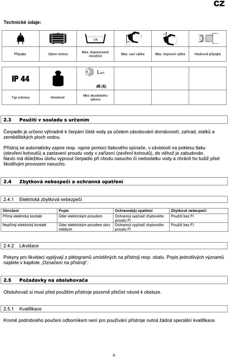 vypne pomocí tlakového spínače, v závislosti na poklesu tlaku (otevření kohoutů) a zastavení proudu vody v zařízení (zavření kohoutů), do něhož je zabudován.