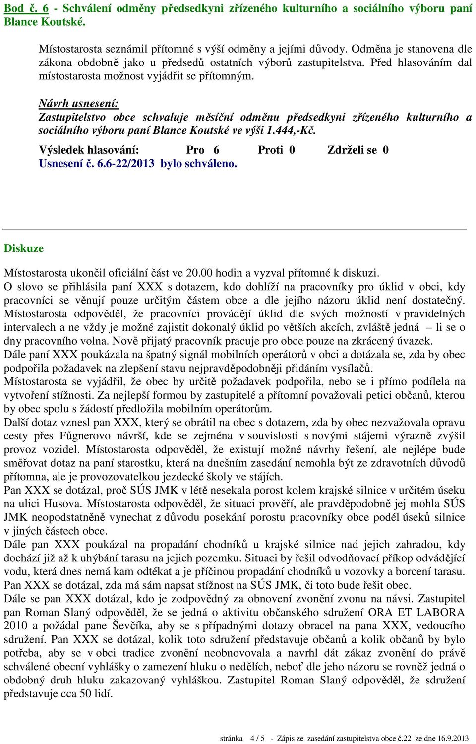 Před hlasováním dal Zastupitelstvo obce schvaluje měsíční odměnu předsedkyni zřízeného kulturního a sociálního výboru paní Blance Koutské ve výši 1.444,-Kč. Usnesení č. 6.6-22/2013 bylo schváleno.