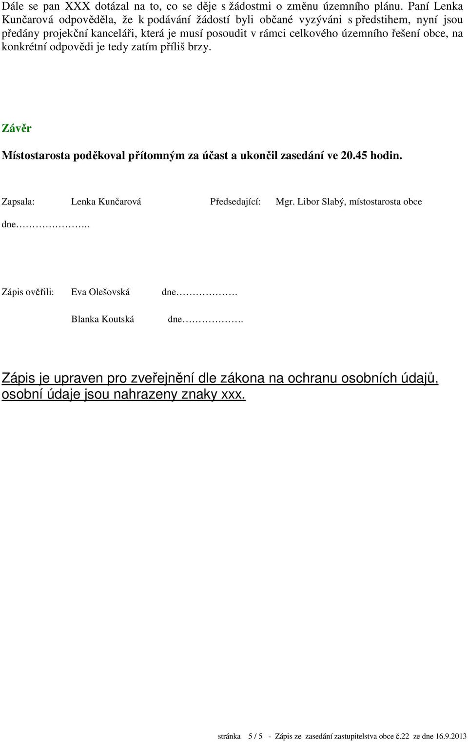 řešení obce, na konkrétní odpovědi je tedy zatím příliš brzy. Závěr Místostarosta poděkoval přítomným za účast a ukončil zasedání ve 20.45 hodin.