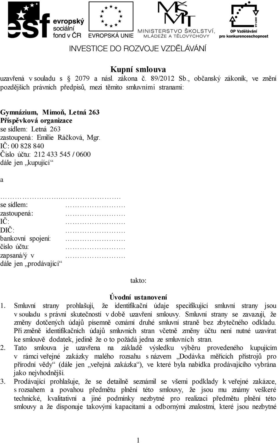 IČ: 00 828 840 Číslo účtu: 212 433 545 / 0600 dále jen kupující a.. se sídlem:. zastoupená:. IČ:. DIČ:. bankovní spojení:. číslo účtu:. zapsaná/ý v. dále jen prodávající takto: Úvodní ustanovení 1.