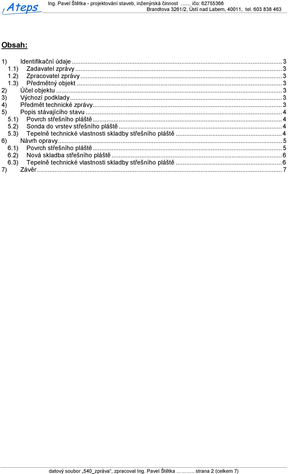 ..4 5.3) Tepelně technické vlastnosti skladby střešního pláště...4 6) Návrh opravy...5 6.1) Povrch střešního pláště...5 6.2) Nová skladba střešního pláště.