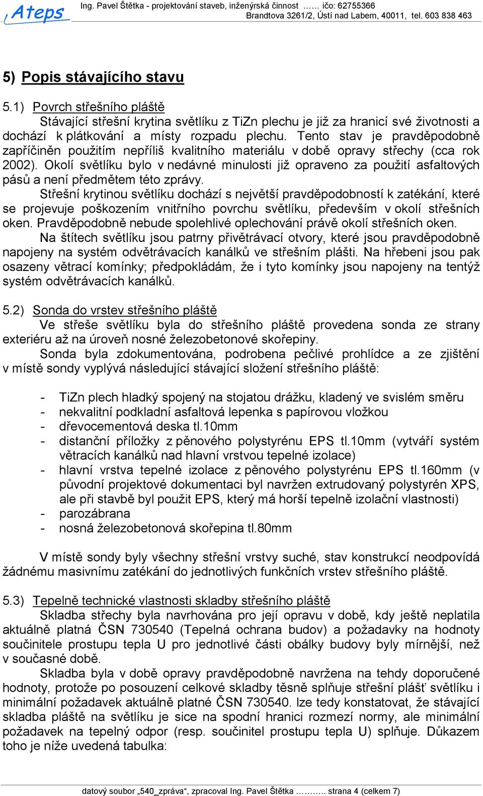 Okolí světlíku bylo v nedávné minulosti již opraveno za použití asfaltových pásů a není předmětem této zprávy.