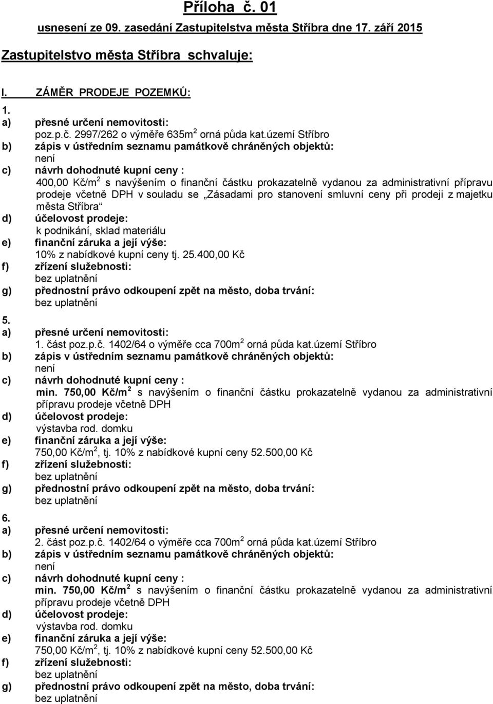 smluvní ceny při prodeji z majetku města Stříbra k podnikání, sklad materiálu 10% z nabídkové kupní ceny tj. 25.400,00 Kč 5. část poz.p.č. 1402/64 o výměře cca 700m 2 orná půda kat.