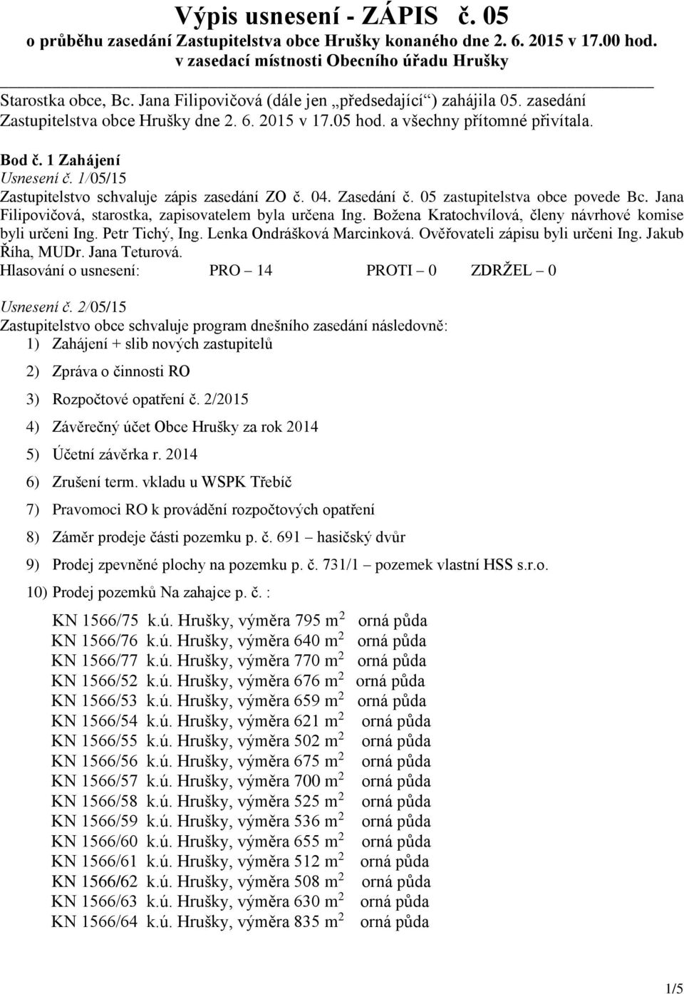 1/05/15 Zastupitelstvo schvaluje zápis zasedání ZO č. 04. Zasedání č. 05 zastupitelstva obce povede Bc. Jana Filipovičová, starostka, zapisovatelem byla určena Ing.