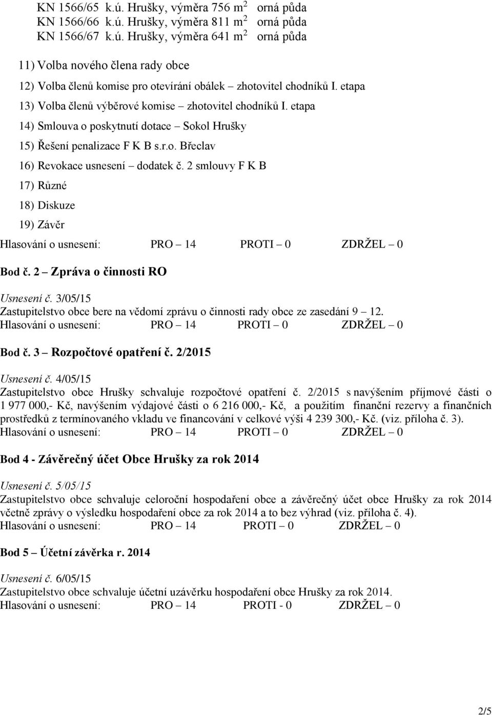 2 smlouvy F K B 17) Různé 18) Diskuze 19) Závěr Bod č. 2 Zpráva o činnosti RO Usnesení č. 3/05/15 Zastupitelstvo obce bere na vědomí zprávu o činnosti rady obce ze zasedání 9 12. Bod č. 3 Rozpočtové opatření č.