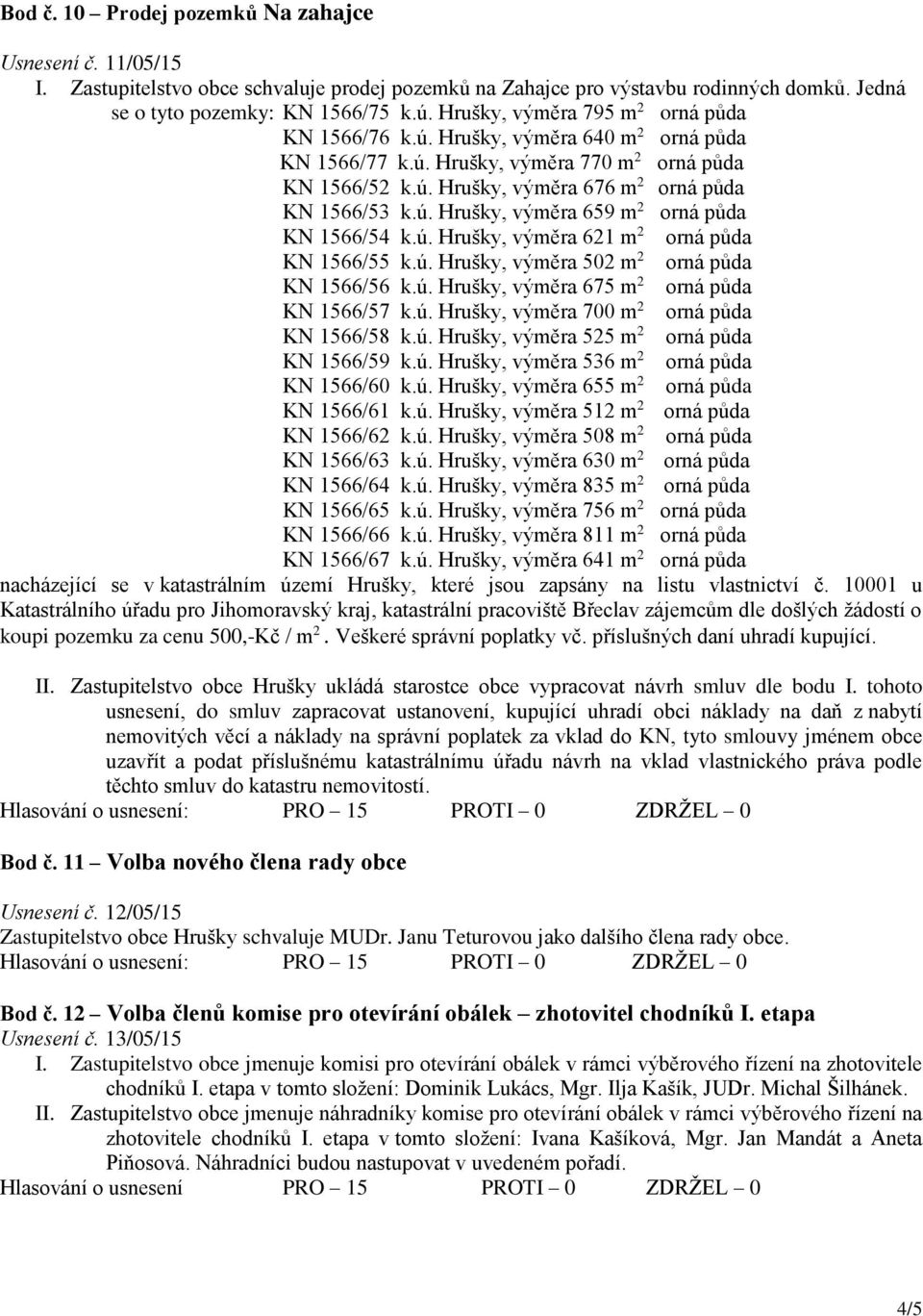 ú. Hrušky, výměra 621 m 2 orná půda KN 1566/55 k.ú. Hrušky, výměra 502 m 2 orná půda KN 1566/56 k.ú. Hrušky, výměra 675 m 2 orná půda KN 1566/57 k.ú. Hrušky, výměra 700 m 2 orná půda KN 1566/58 k.ú. Hrušky, výměra 525 m 2 orná půda KN 1566/59 k.