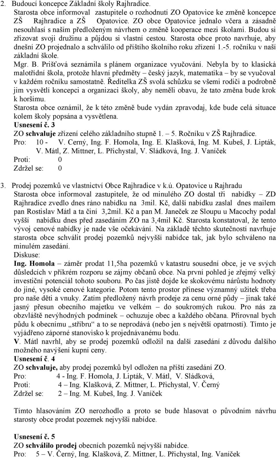 Starosta obce proto navrhuje, aby dnešní ZO projednalo a schválilo od příštího školního roku zřízení 1.-5. ročníku v naší základní škole. Mgr. B. Prišťová seznámila s plánem organizace vyučování.