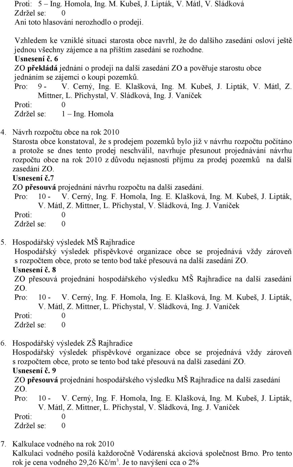 6 ZO překládá jednání o prodeji na další zasedání ZO a pověřuje starostu obce jednáním se zájemci o koupi pozemků. Pro: 9 - V. Cerný, Ing. E. Klašková, Ing. M. Kubeš, J. Lipták, V. Mátl, Z.