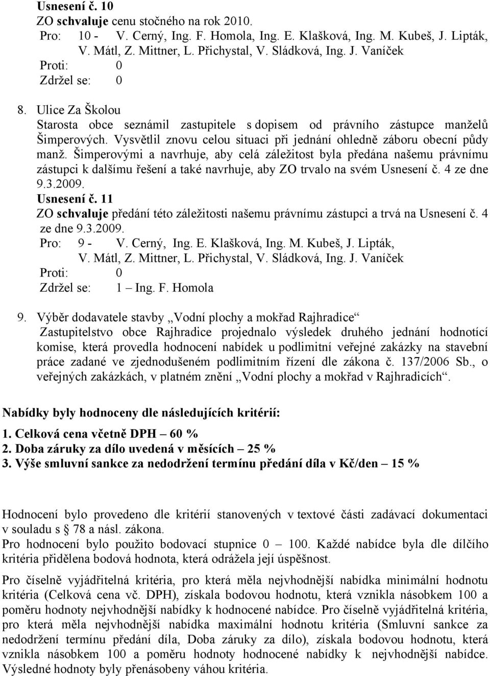 Šimperovými a navrhuje, aby celá záležitost byla předána našemu právnímu zástupci k dalšímu řešení a také navrhuje, aby ZO trvalo na svém Usnesení č.