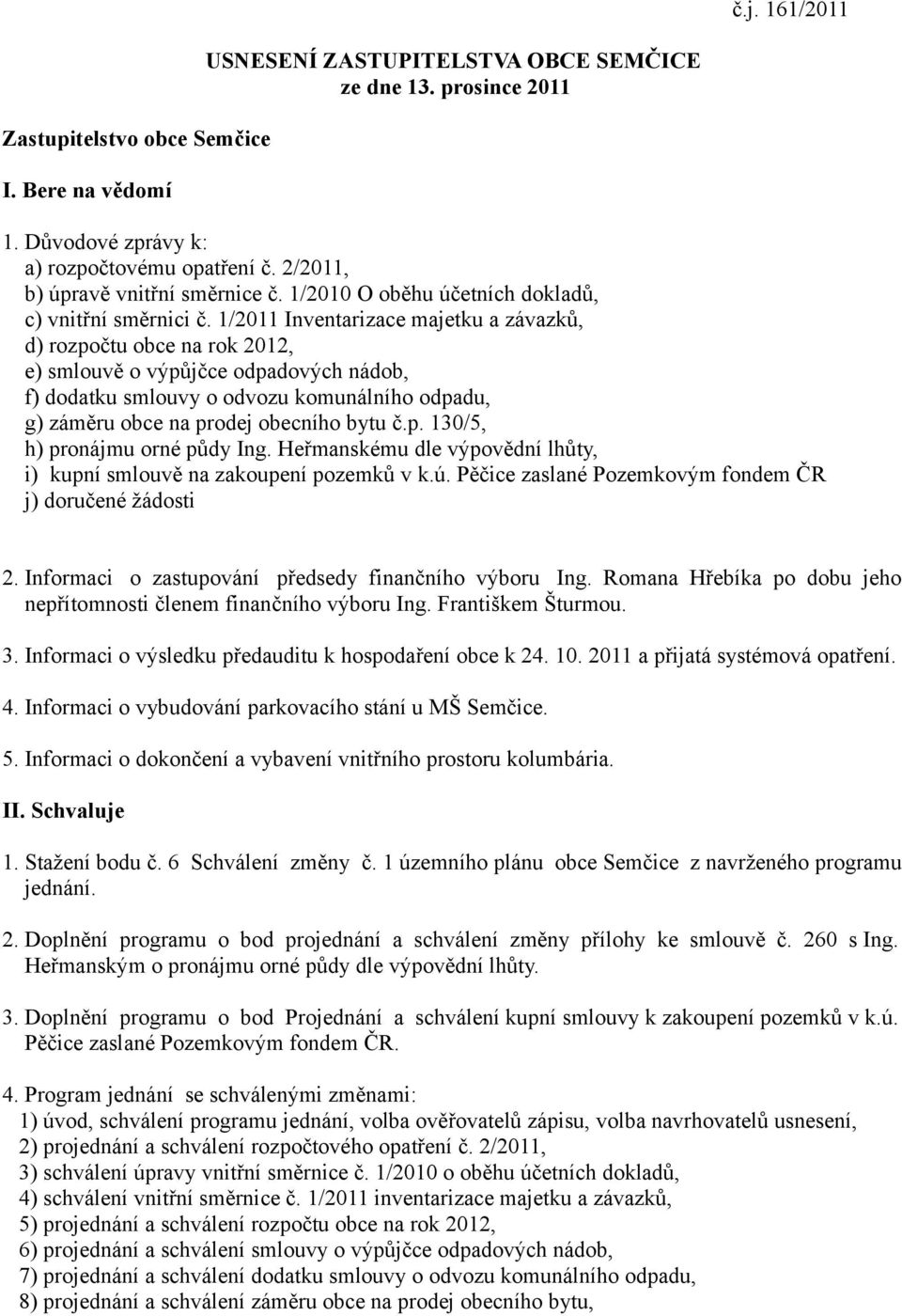 1/2011 Inventarizace majetku a závazků, d) rozpočtu obce na rok 2012, e) smlouvě o výpůjčce odpadových nádob, f) dodatku smlouvy o odvozu komunálního odpadu, g) záměru obce na prodej obecního bytu č.