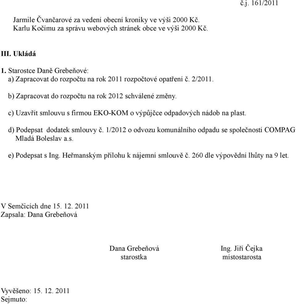 c) Uzavřít smlouvu s firmou EKO-KOM o výpůjčce odpadových nádob na plast. d) Podepsat dodatek smlouvy č.