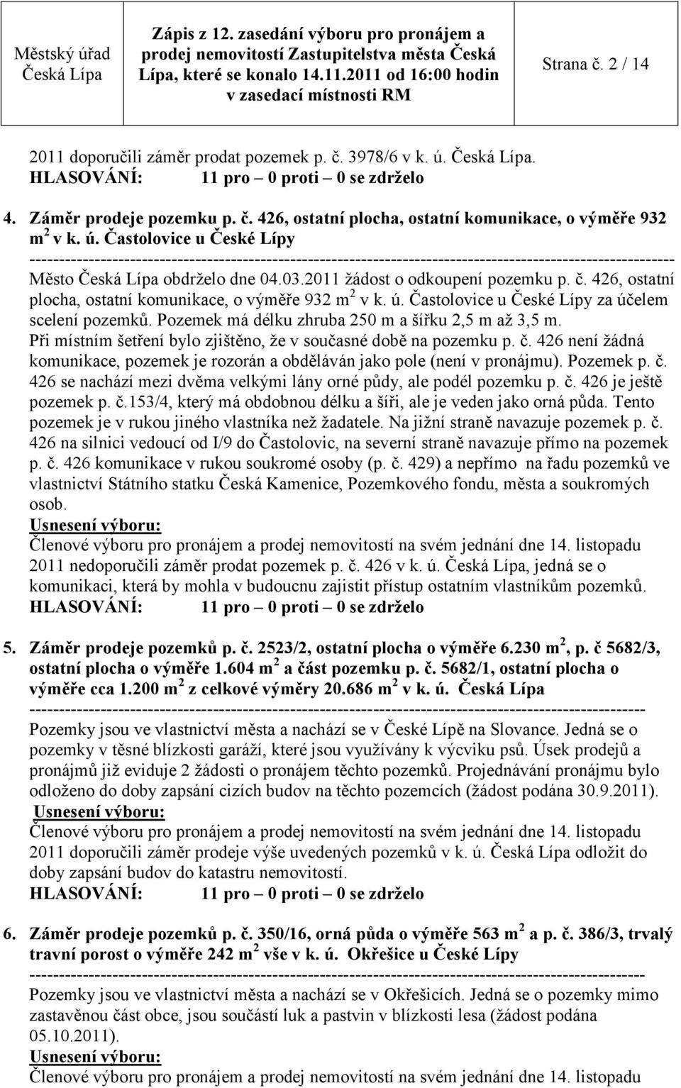 Pozemek má délku zhruba 250 m a šířku 2,5 m až 3,5 m. Při místním šetření bylo zjištěno, že v současné době na pozemku p. č.