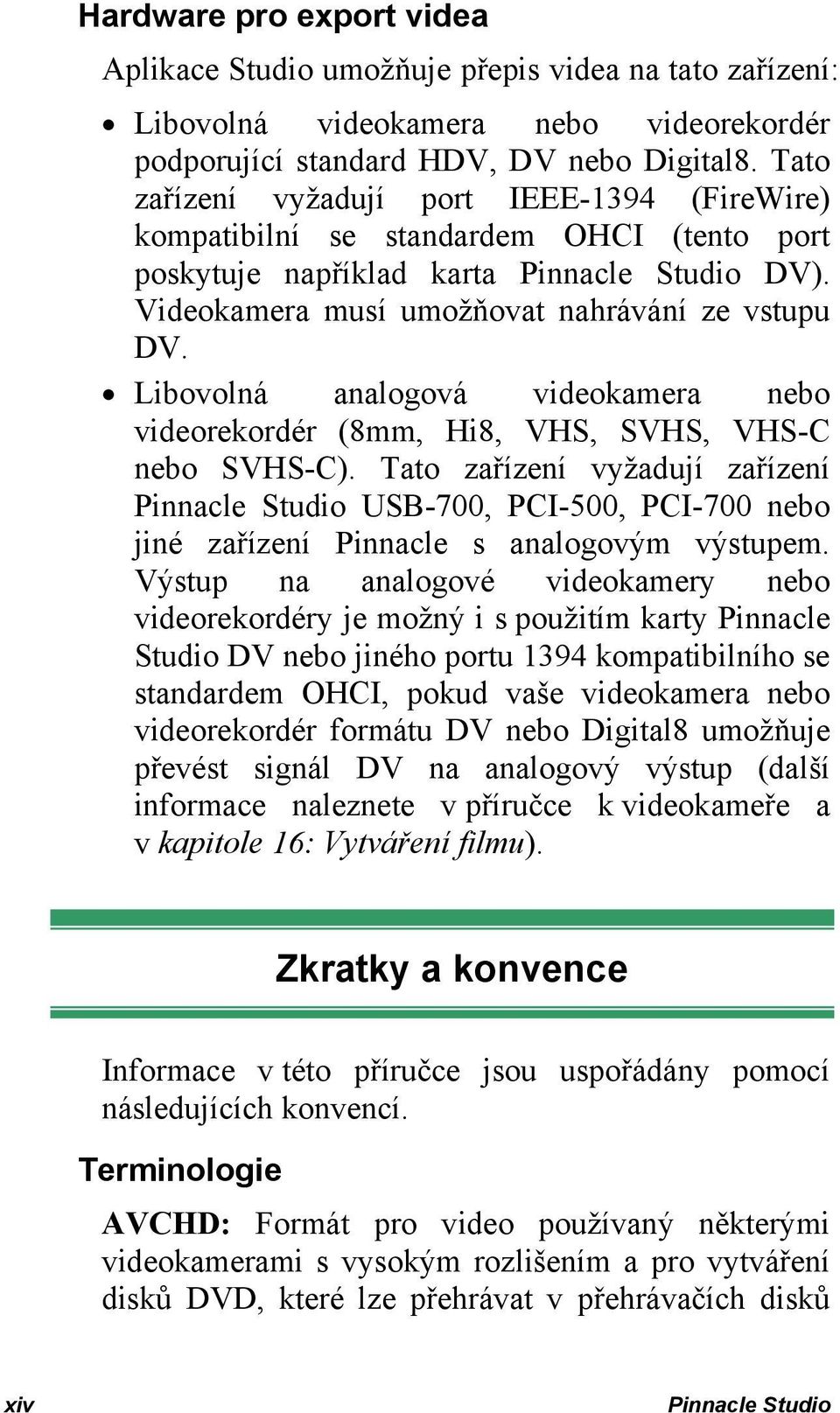 Libovolná analogová videokamera nebo videorekordér (8mm, Hi8, VHS, SVHS, VHS-C nebo SVHS-C).