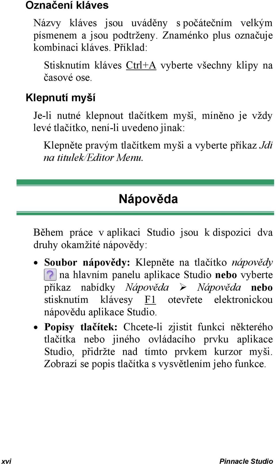 Nápověda Během práce v aplikaci Studio jsou k dispozici dva druhy okamžité nápovědy: Soubor nápovědy: Klepněte na tlačítko nápovědy na hlavním panelu aplikace Studio nebo vyberte příkaz nabídky