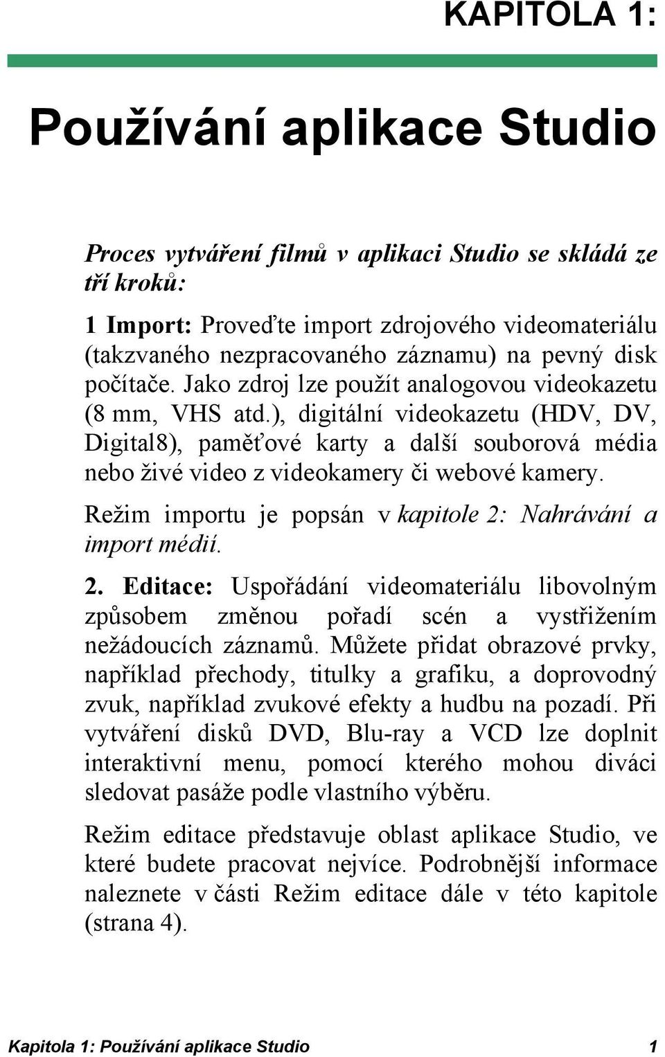 ), digitální videokazetu (HDV, DV, Digital8), paměťové karty a další souborová média nebo živé video z videokamery či webové kamery. Režim importu je popsán v kapitole 2: