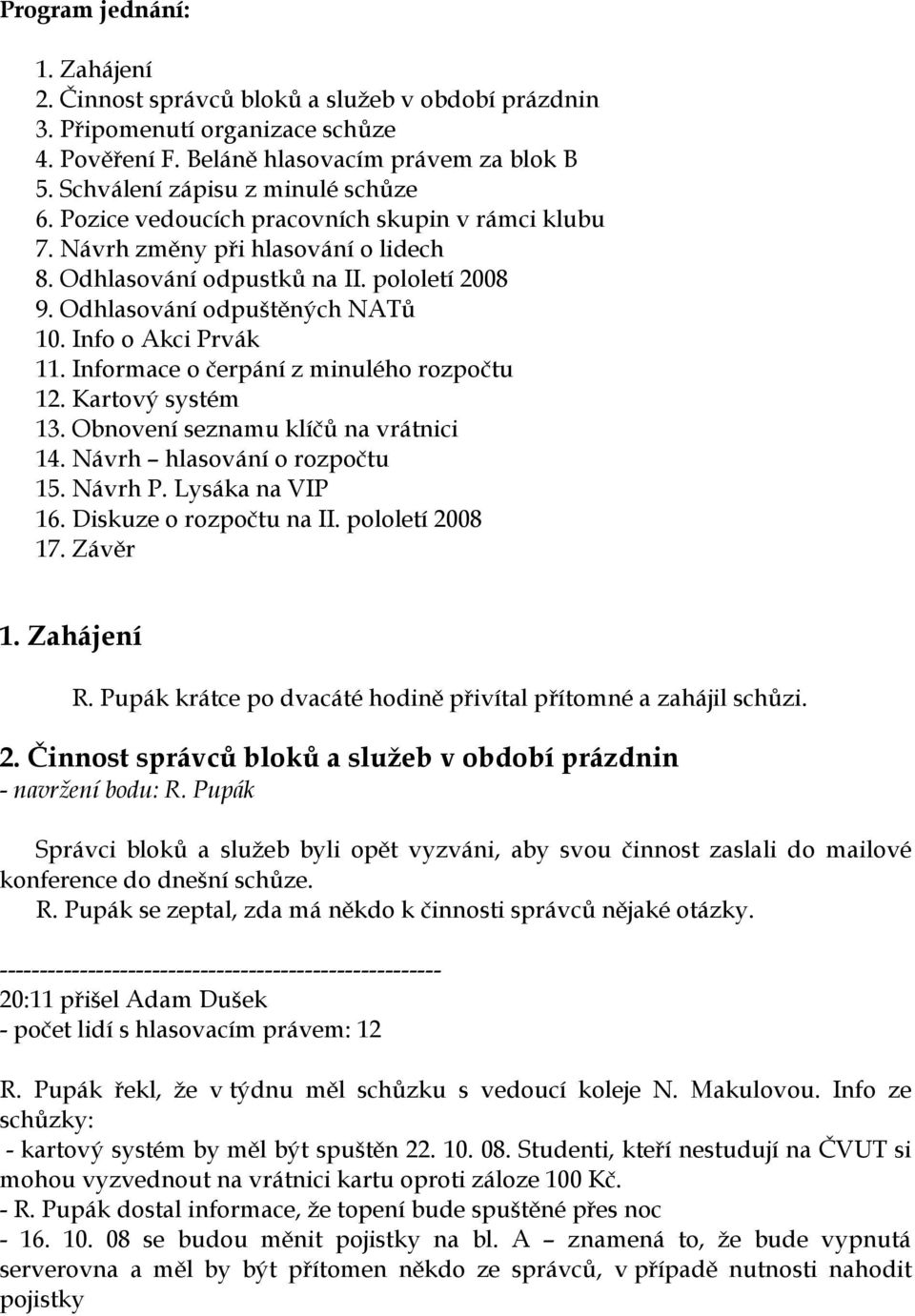 Odhlasování odpuštěných NATů 10. Info o Akci Prvák 11. Informace o čerpání z minulého rozpočtu 12. Kartový systém 13. Obnovení seznamu klíčů na vrátnici 14. Návrh hlasování o rozpočtu 15. Návrh P.