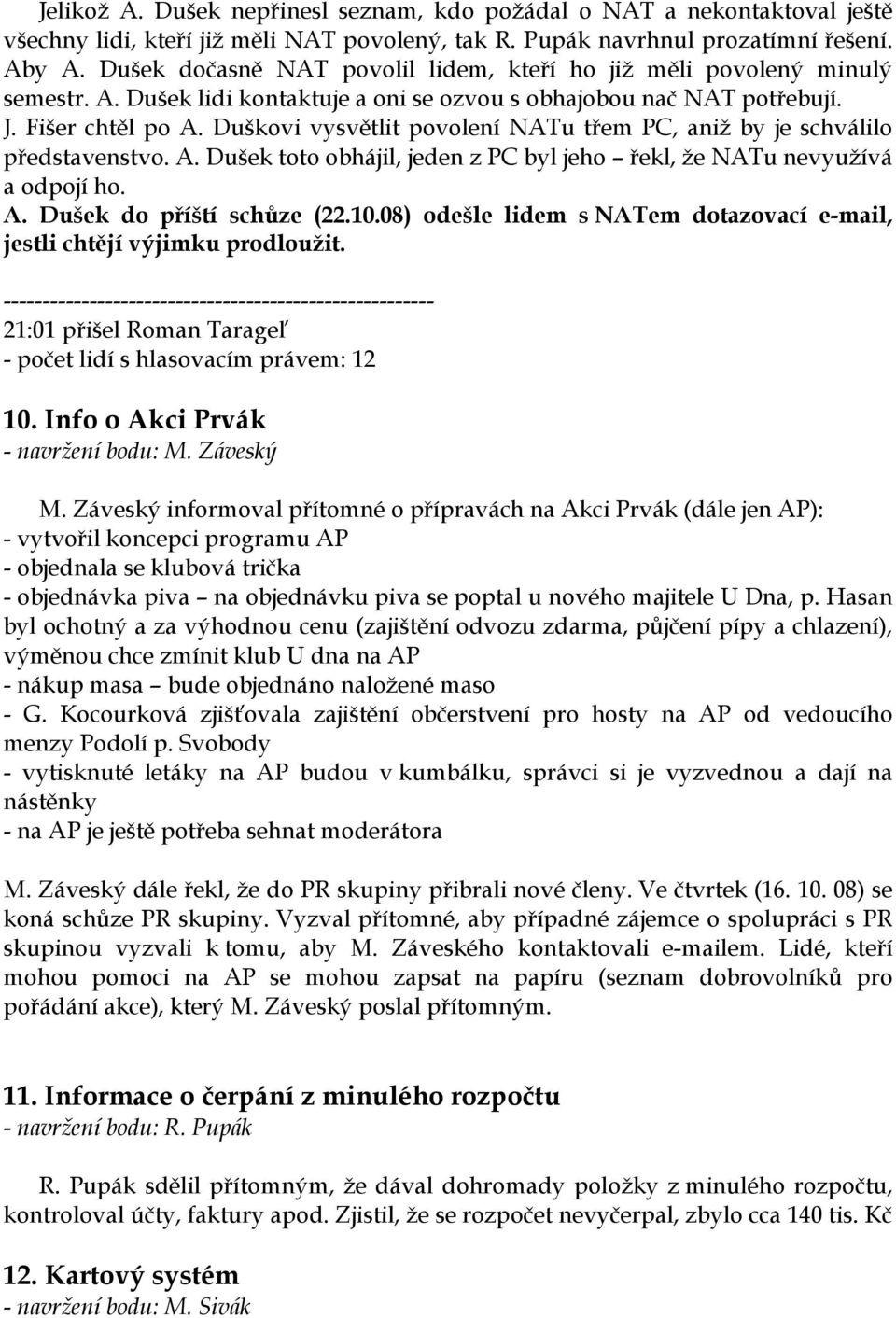 Duškovi vysvětlit povolení NATu třem PC, aniž by je schválilo představenstvo. A. Dušek toto obhájil, jeden z PC byl jeho řekl, že NATu nevyužívá a odpojí ho. A. Dušek do příští schůze (22.10.