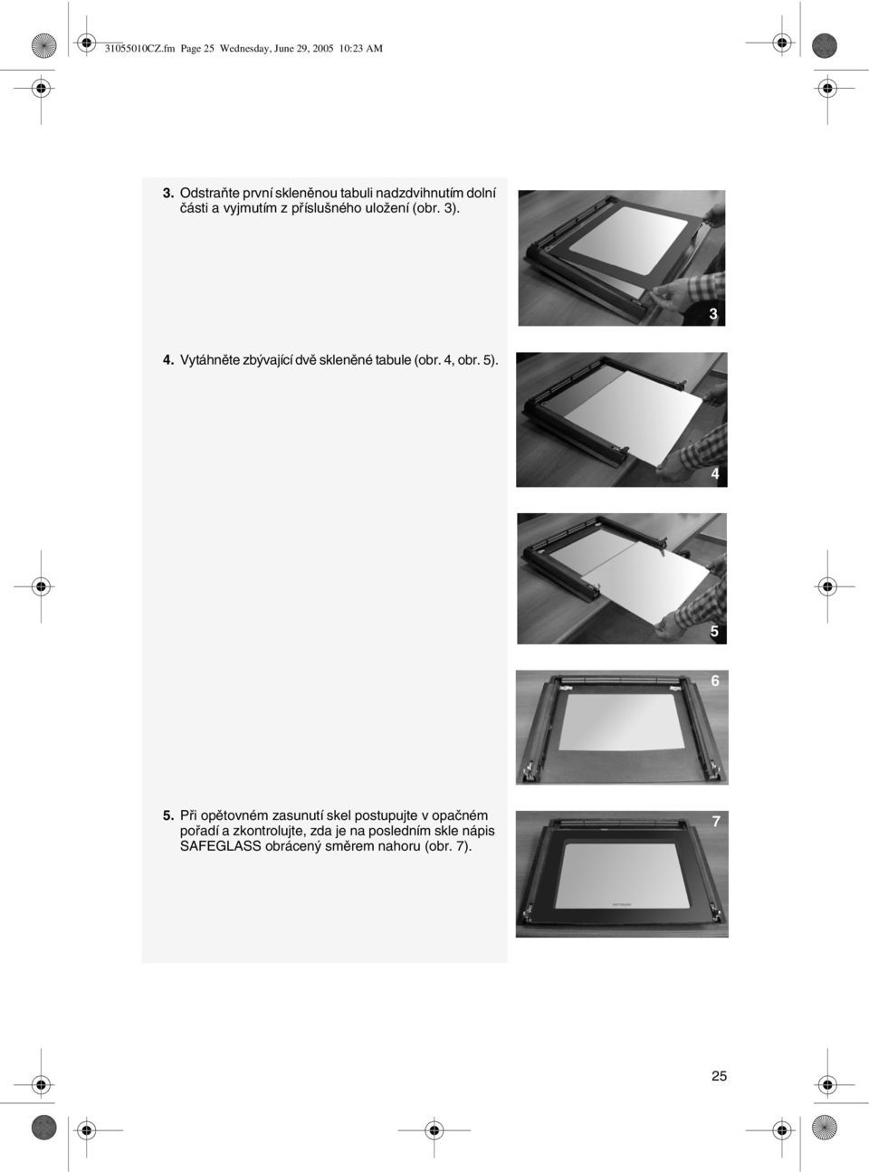 (obr. 3). 3 4. Vytáhněte zbývající dvě skleněné tabule (obr. 4, obr. 5). 4 5 6 5.