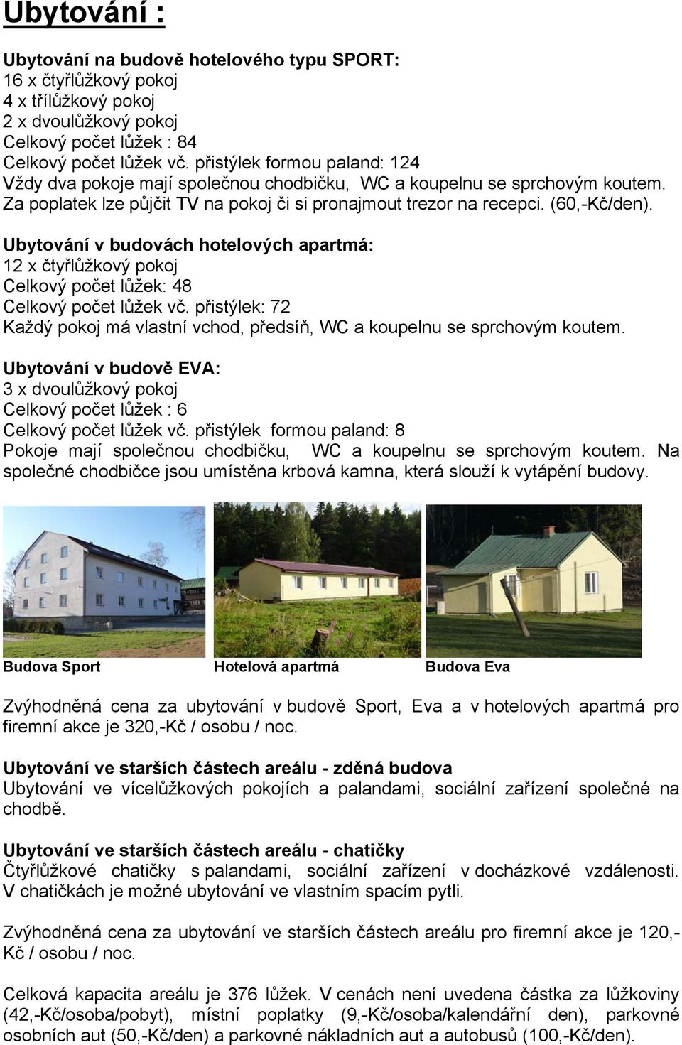 Ubytování v budovách hotelových apartmá: 12 x čtyřlůžkový pokoj Celkový počet lůžek: 48 Celkový počet lůžek vč. přistýlek: 72 Každý pokoj má vlastní vchod, předsíň, WC a koupelnu se sprchovým koutem.