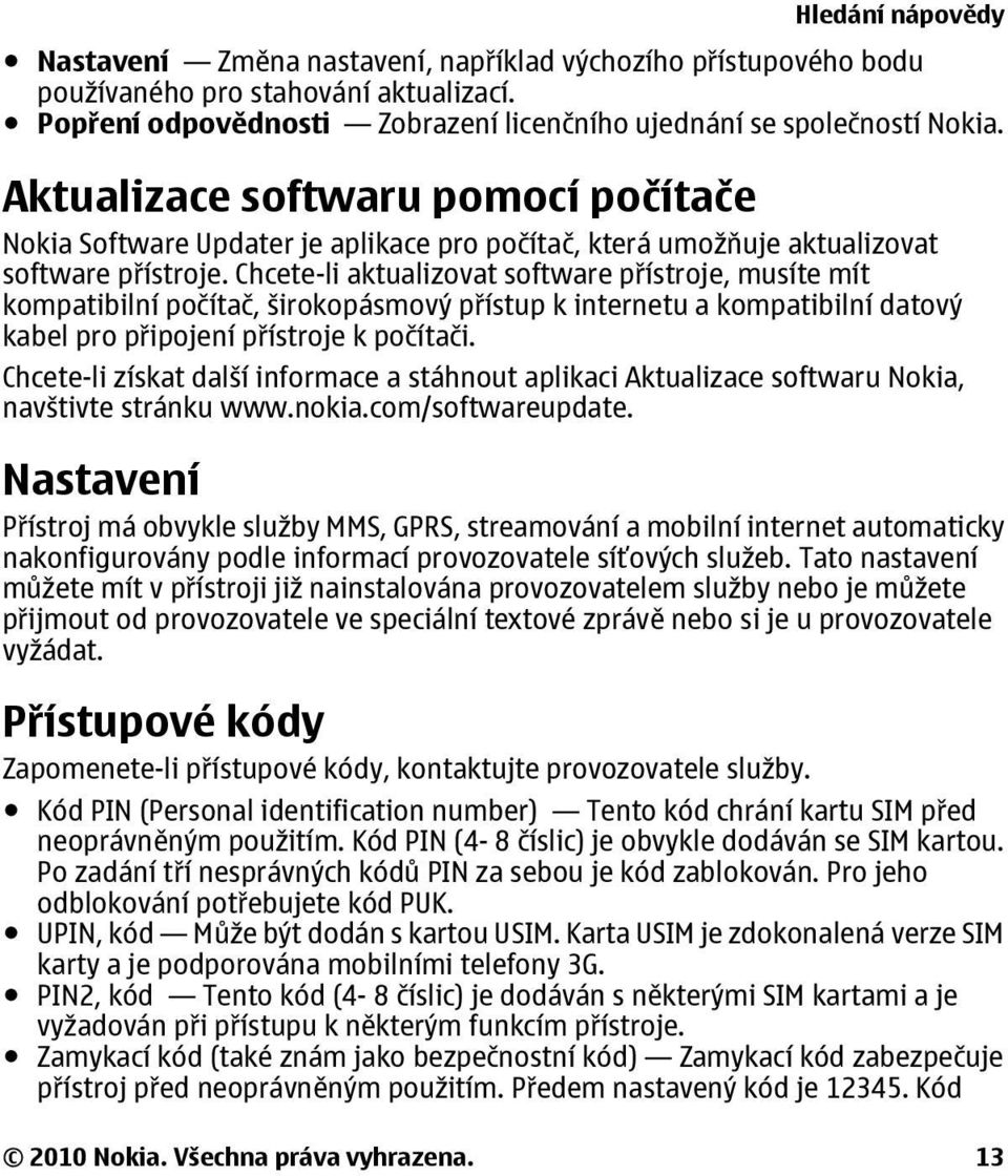 Chcete-li aktualizovat software přístroje, musíte mít kompatibilní počítač, širokopásmový přístup k internetu a kompatibilní datový kabel pro připojení přístroje k počítači.