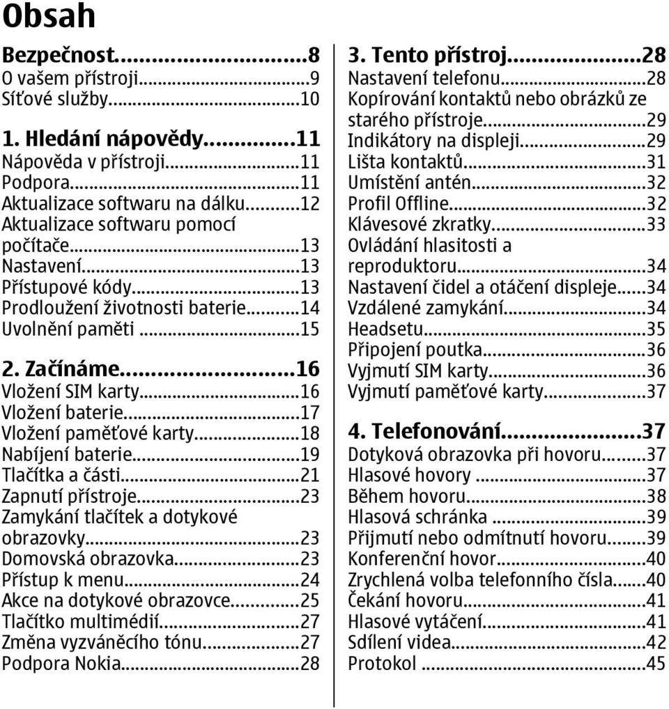 ..18 Nabíjení baterie...19 Tlačítka a části...21 Zapnutí přístroje...23 Zamykání tlačítek a dotykové obrazovky...23 Domovská obrazovka...23 Přístup k menu...24 Akce na dotykové obrazovce.