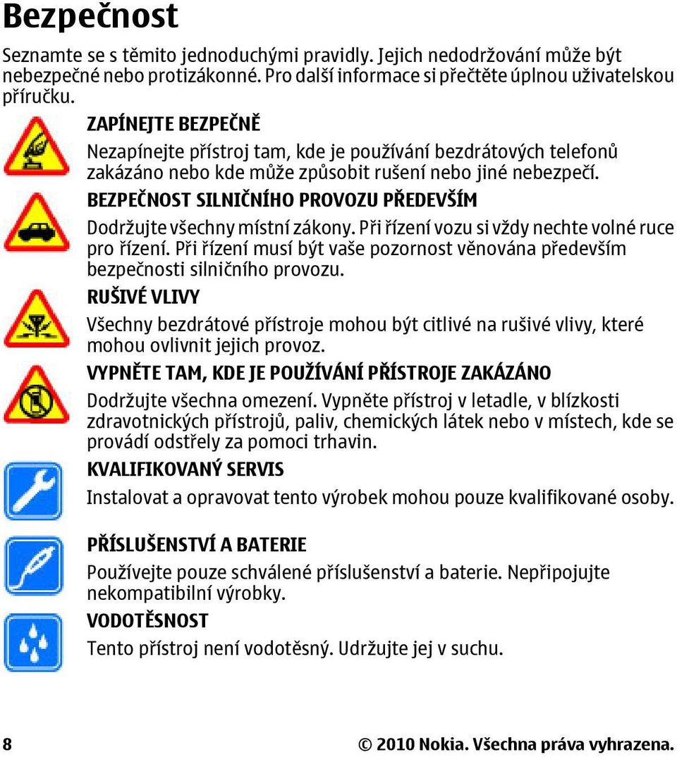 BEZPEČNOST SILNIČNÍHO PROVOZU PŘEDEVŠÍM Dodržujte všechny místní zákony. Při řízení vozu si vždy nechte volné ruce pro řízení.