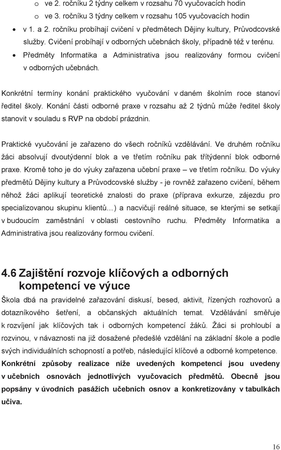 Konkrétní termíny konání praktického vyuování v daném školním roce stanoví editel školy. Konání ásti odborné praxe v rozsahu až 2 týdn mže editel školy stanovit v souladu s RVP na období prázdnin.